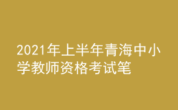 2021年上半年青海中小學教師資格考試筆試時間為3月13日