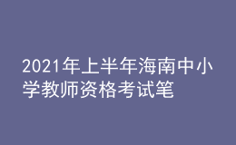 2021年上半年海南中小學(xué)教師資格考試筆試時間為3月13日