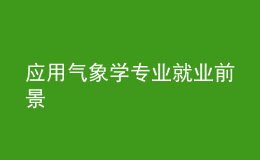 應(yīng)用氣象學(xué)專業(yè)就業(yè)前景