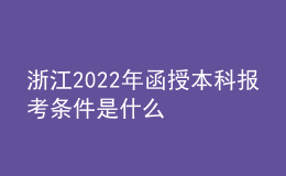 浙江2022年函授本科報考條件是什么