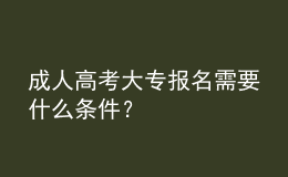 成人高考大專報名需要什么條件？