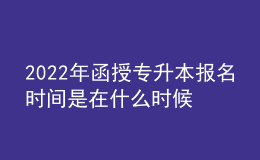 2022年函授專升本報名時間是在什么時候？