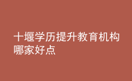 十堰學(xué)歷提升教育機構(gòu)哪家好點