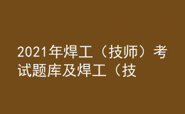 2021年焊工（技師）考試題庫及焊工（技師）最新解析