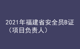 2021年福建省安全員B證（項目負責人）考試試題及福建省安全員B證（項目負責人）作業(yè)模擬考試