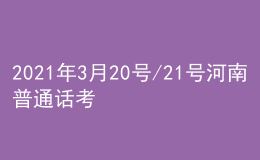 2021年3月20號/21號河南普通話考試報名進行中