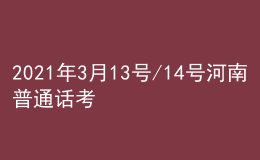 2021年3月13號/14號河南普通話考試報名進行中