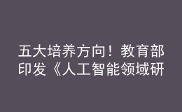 五大培養(yǎng)方向！教育部印發(fā)《人工智能領(lǐng)域研究生指導(dǎo)性培養(yǎng)方案（試行）》