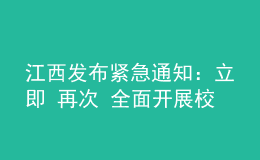 江西發(fā)布緊急通知：立即 再次 全面開展校園安全隱患大排查大整治