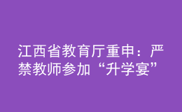 江西省教育廳重申：嚴(yán)禁教師參加“升學(xué)宴”和違規(guī)收受學(xué)生及家長(zhǎng)禮品禮金