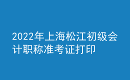 2022年上海松江初級(jí)會(huì)計(jì)職稱準(zhǔn)考證打印入口已開通（7月29日至8月3日）