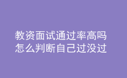 教資面試通過率高嗎 怎么判斷自己過沒過