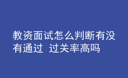 教資面試怎么判斷有沒有通過 過關率高嗎