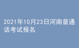 2021年10月23日河南普通話考試報(bào)名通知