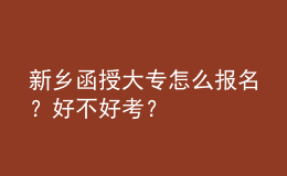 新鄉(xiāng)函授大專怎么報名？好不好考？