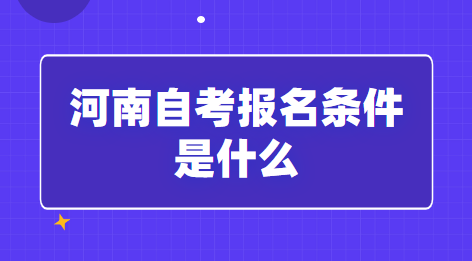 2023年河南自考報(bào)名條件是什么