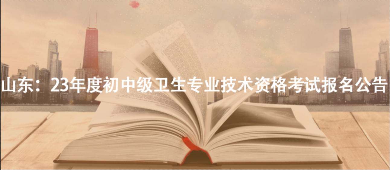 山東：23年度初中級衛(wèi)生專業(yè)技術(shù)資格考試報(bào)名公告