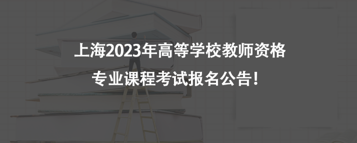 上海2023年高等學(xué)校教師資格專業(yè)課程考試報(bào)名公告！