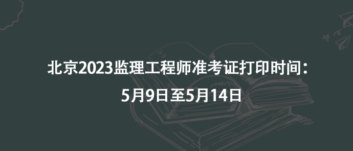 北京2023監(jiān)理工程師準(zhǔn)考證打印時(shí)間：5月9日至5月14日